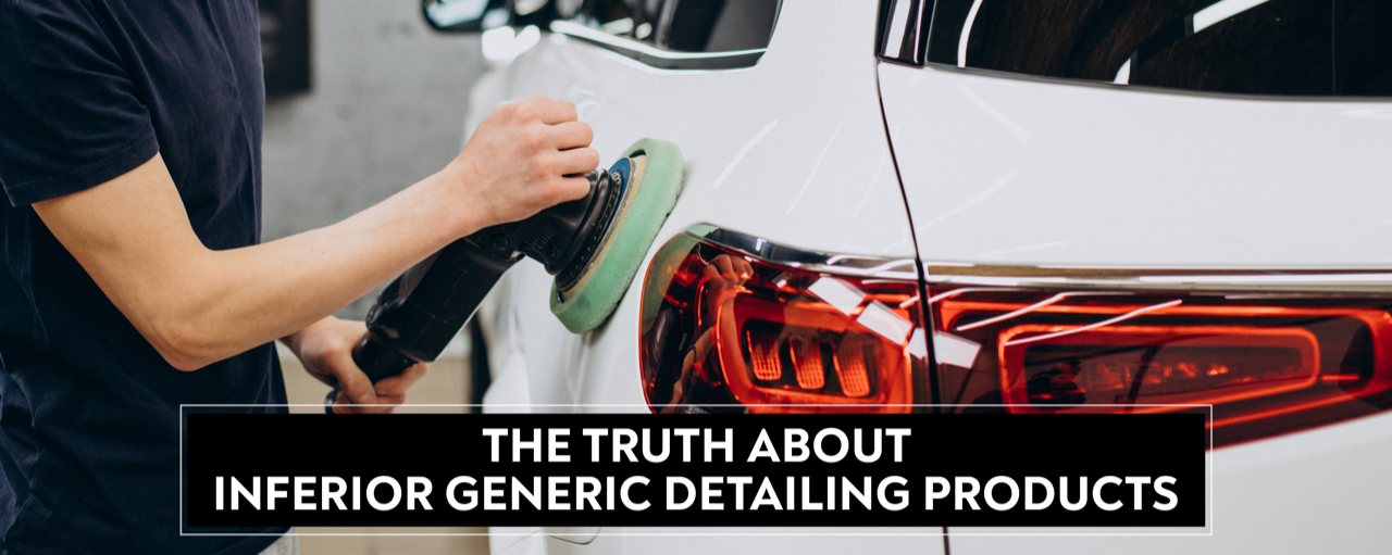 Why You Should Watch Out for Inferior, Generic Detailing Products